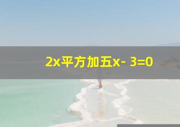 2x平方加五x- 3=0